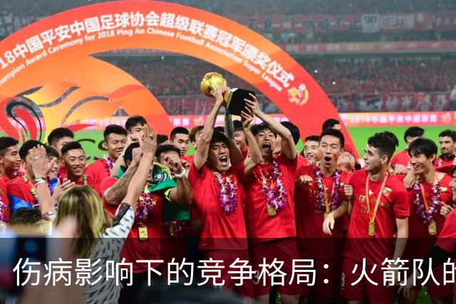 伤病影响下的竞争格局：火箭队的机遇分析