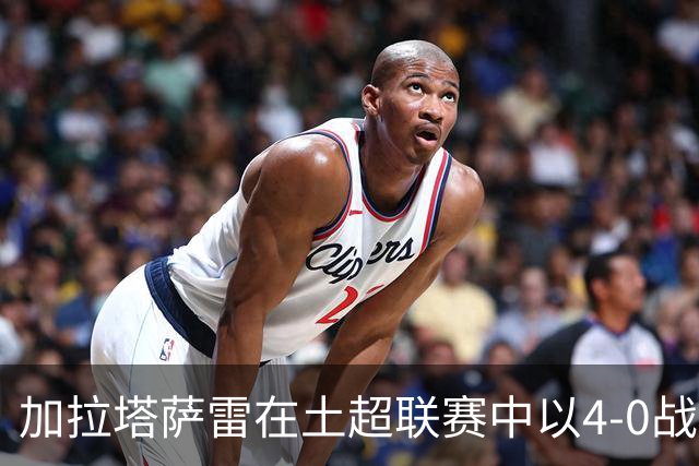 加拉塔萨雷在土超联赛中以4-0战胜科尼亚体育的比赛分析